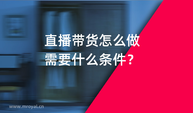 直播帶貨怎么做需要什么條件？