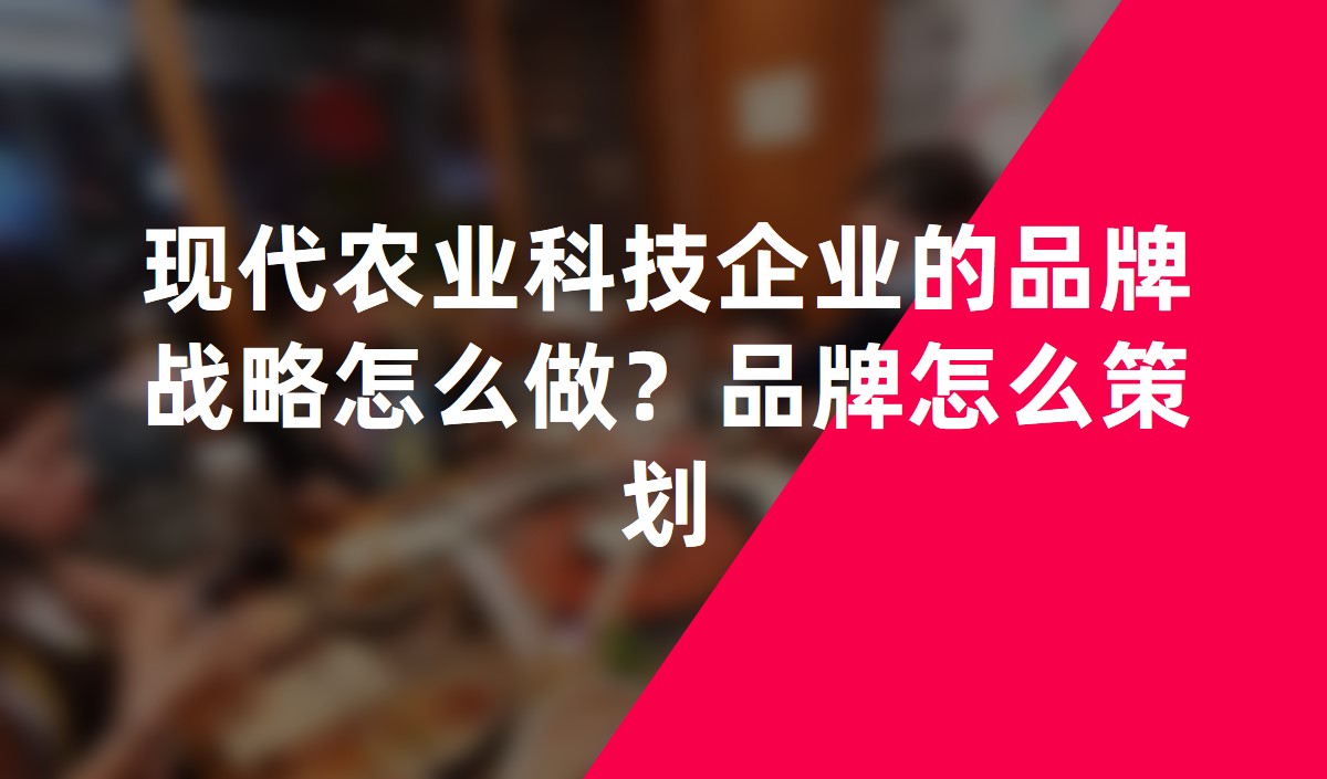 現(xiàn)代農(nóng)業(yè)科技企業(yè)的品牌戰(zhàn)略怎么做？品牌怎么策劃